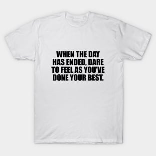 When the day has ended, dare to feel as you’ve done your best T-Shirt